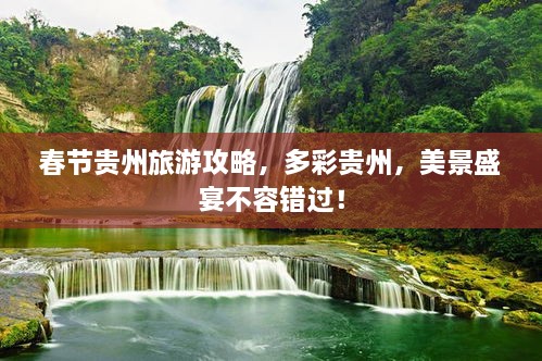 春節(jié)貴州旅游攻略，多彩貴州，美景盛宴不容錯(cuò)過！