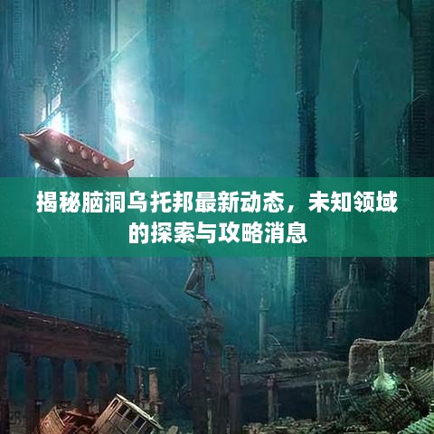 揭秘腦洞烏托邦最新動態(tài)，未知領(lǐng)域的探索與攻略消息