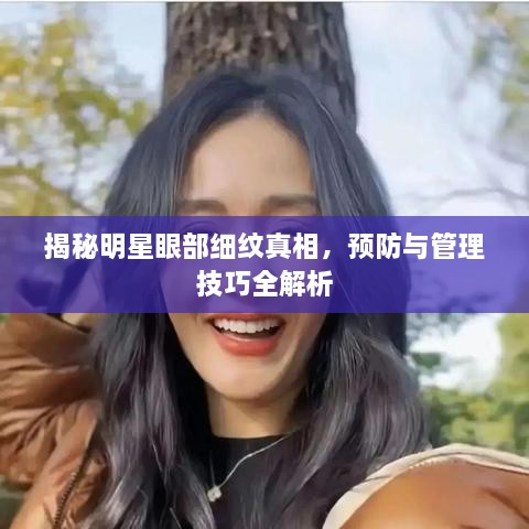 揭秘明星眼部細(xì)紋真相，預(yù)防與管理技巧全解析