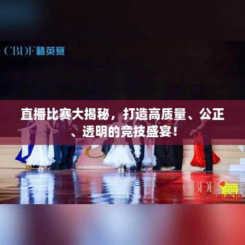 直播比賽大揭秘，打造高質(zhì)量、公正、透明的競(jìng)技盛宴！
