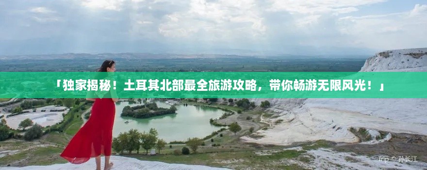 「獨家揭秘！土耳其北部最全旅游攻略，帶你暢游無限風(fēng)光！」