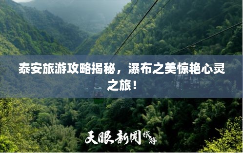 泰安旅游攻略揭秘，瀑布之美驚艷心靈之旅！