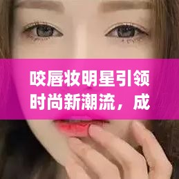 咬唇妝明星引領(lǐng)時尚新潮流，成為潮流新寵兒