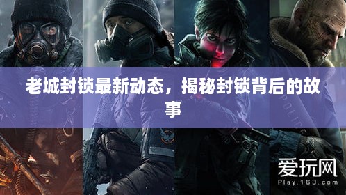老城封鎖最新動(dòng)態(tài)，揭秘封鎖背后的故事