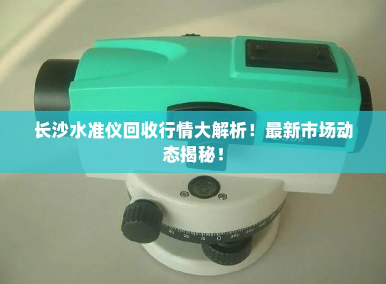 長沙水準(zhǔn)儀回收行情大解析！最新市場動態(tài)揭秘！
