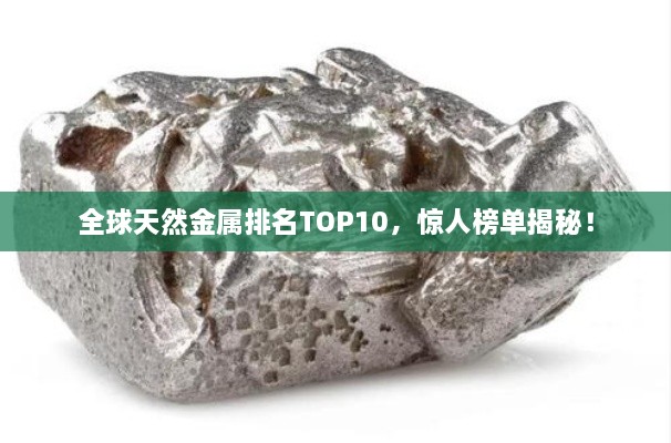 全球天然金屬排名TOP10，驚人榜單揭秘！