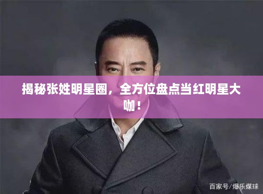 揭秘張姓明星圈，全方位盤點(diǎn)當(dāng)紅明星大咖！