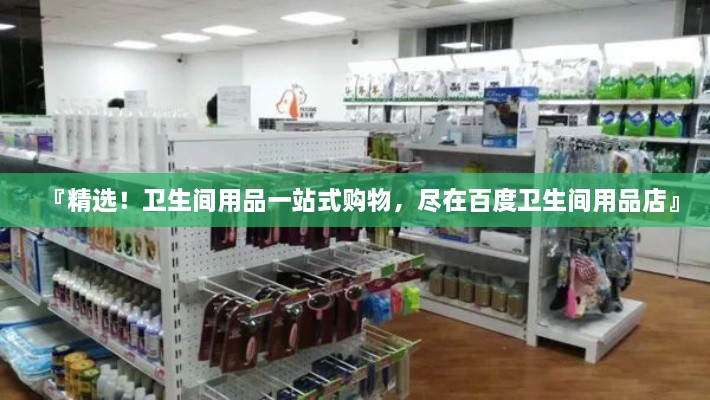 『精選！衛(wèi)生間用品一站式購物，盡在百度衛(wèi)生間用品店』