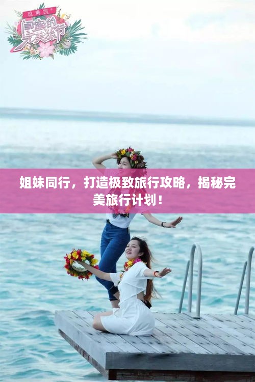 姐妹同行，打造極致旅行攻略，揭秘完美旅行計劃！