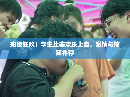 班級狂歡！學(xué)生比賽歡樂上演，激情與搞笑并存