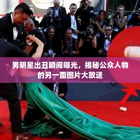 男明星出丑瞬間曝光，揭秘公眾人物的另一面圖片大放送