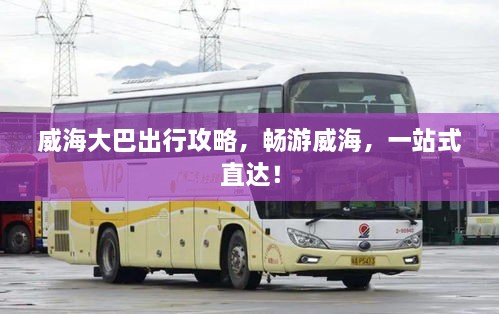威海大巴出行攻略，暢游威海，一站式直達(dá)！