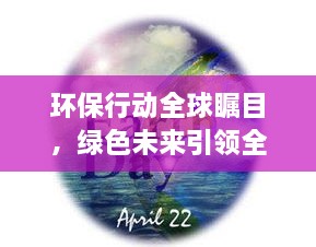環(huán)保行動(dòng)全球矚目，綠色未來(lái)引領(lǐng)全球潮流