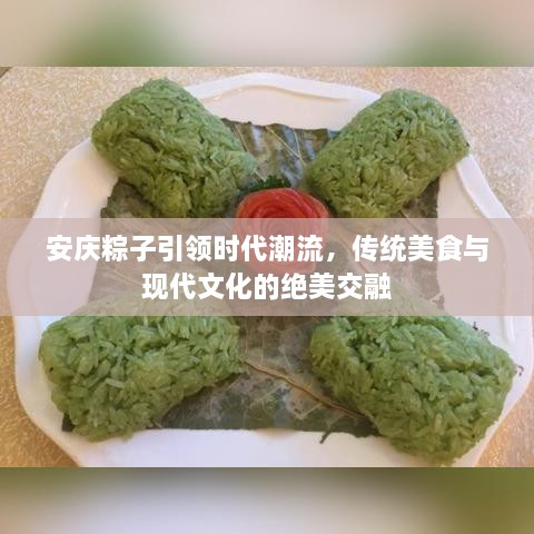 安慶粽子引領(lǐng)時代潮流，傳統(tǒng)美食與現(xiàn)代文化的絕美交融