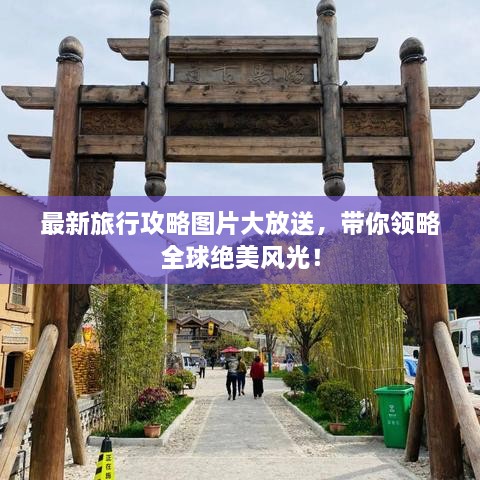 最新旅行攻略圖片大放送，帶你領(lǐng)略全球絕美風(fēng)光！