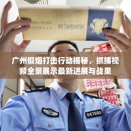 廣州假煙打擊行動揭秘，抓捕視頻全景展示最新進(jìn)展與戰(zhàn)果