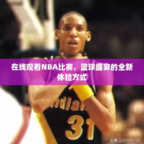 在線觀看NBA比賽，籃球盛宴的全新體驗方式