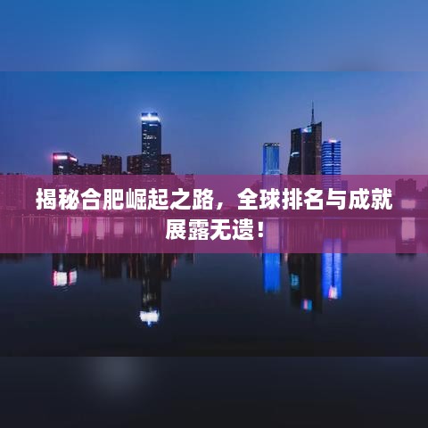 揭秘合肥崛起之路，全球排名與成就展露無遺！