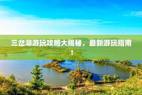 三岔湖游玩攻略大揭秘，最新游玩指南！