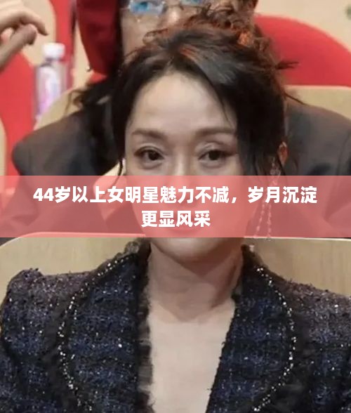 44歲以上女明星魅力不減，歲月沉淀更顯風采