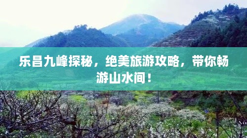 樂昌九峰探秘，絕美旅游攻略，帶你暢游山水間！