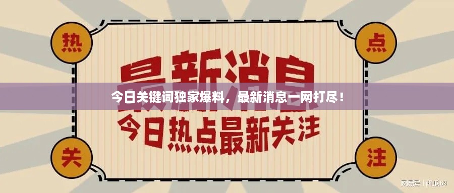 今日關(guān)鍵詞獨家爆料，最新消息一網(wǎng)打盡！