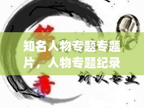 知名人物專題專題片，人物專題紀(jì)錄片有哪些 