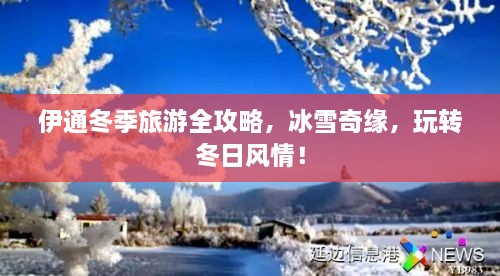 伊通冬季旅游全攻略，冰雪奇緣，玩轉(zhuǎn)冬日風(fēng)情！