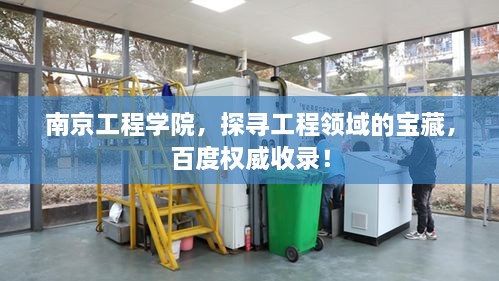 南京工程學(xué)院，探尋工程領(lǐng)域的寶藏，百度權(quán)威收錄！