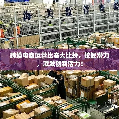 跨境電商運(yùn)營比賽大比拼，挖掘潛力，激發(fā)創(chuàng)新活力！