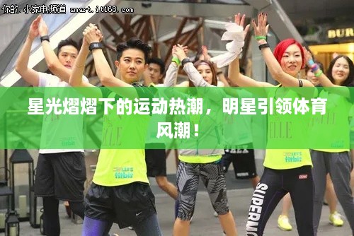 星光熠熠下的運動熱潮，明星引領(lǐng)體育風(fēng)潮！