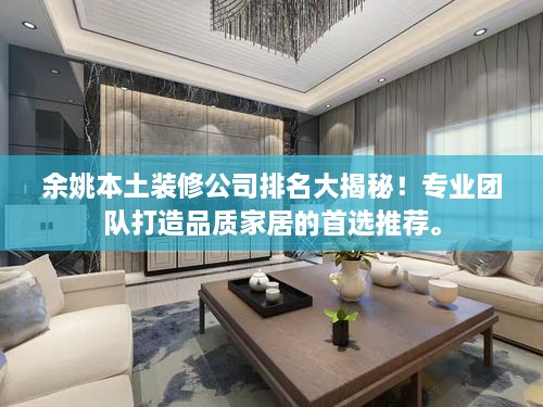 余姚本土裝修公司排名大揭秘！專業(yè)團(tuán)隊(duì)打造品質(zhì)家居的首選推薦。