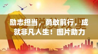 勵(lì)志擔(dān)當(dāng)，勇敢前行，成就非凡人生！圖片助力鼓舞人心
