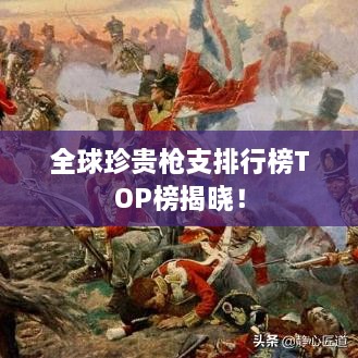 全球珍貴槍支排行榜TOP榜揭曉！