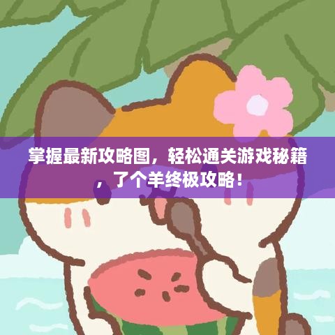 掌握最新攻略圖，輕松通關游戲秘籍，了個羊終極攻略！