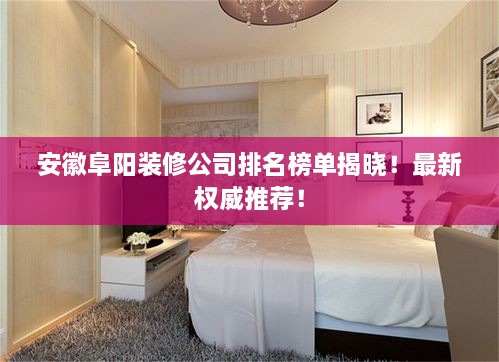 安徽阜陽(yáng)裝修公司排名榜單揭曉！最新權(quán)威推薦！