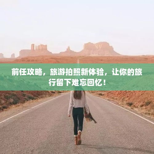 前任攻略，旅游拍照新體驗，讓你的旅行留下難忘回憶！
