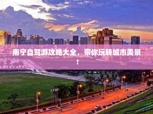 南寧自駕游攻略大全，帶你玩轉(zhuǎn)城市美景！