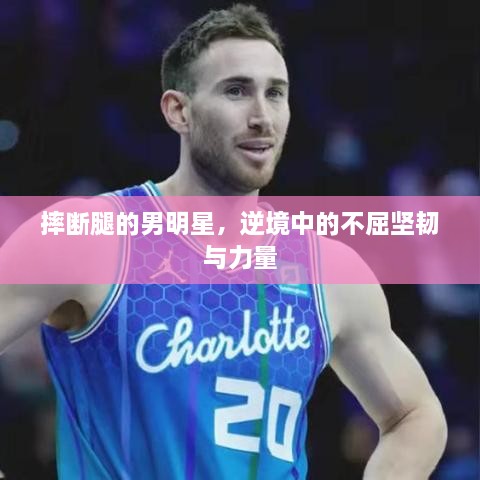 摔斷腿的男明星，逆境中的不屈堅(jiān)韌與力量