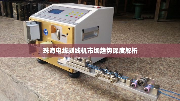 珠海電線(xiàn)剝線(xiàn)機(jī)市場(chǎng)趨勢(shì)深度解析