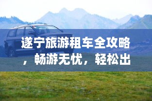 遂寧旅游租車全攻略，暢游無憂，輕松出行！