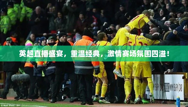 英超直播盛宴，重溫經(jīng)典，激情賽場氛圍四溢！