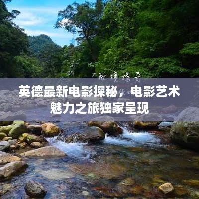 英德最新電影探秘，電影藝術(shù)魅力之旅獨(dú)家呈現(xiàn)
