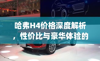 哈弗H4價格深度解析，性價比與豪華體驗的全面剖析