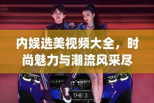 內(nèi)娛選美視頻大全，時(shí)尚魅力與潮流風(fēng)采盡收眼底