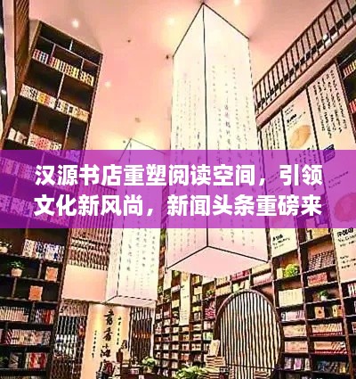 漢源書店重塑閱讀空間，引領(lǐng)文化新風尚，新聞頭條重磅來襲！