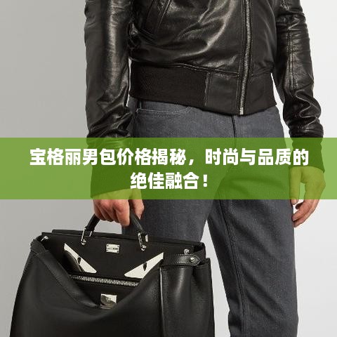 寶格麗男包價格揭秘，時尚與品質(zhì)的絕佳融合！