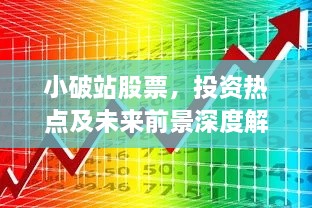 小破站股票，投資熱點(diǎn)及未來前景深度解析