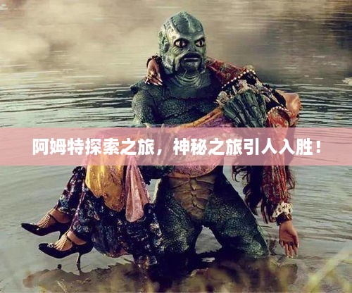 阿姆特探索之旅，神秘之旅引人入勝！