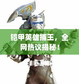 鎧甲英雄捕王，全網(wǎng)熱議揭秘！